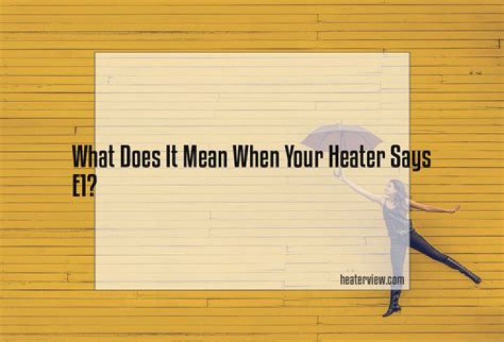 What does it mean when your heater says E1?